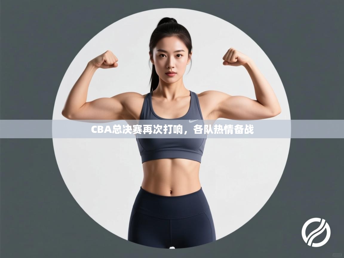 CBA总决赛再次打响，各队热情备战