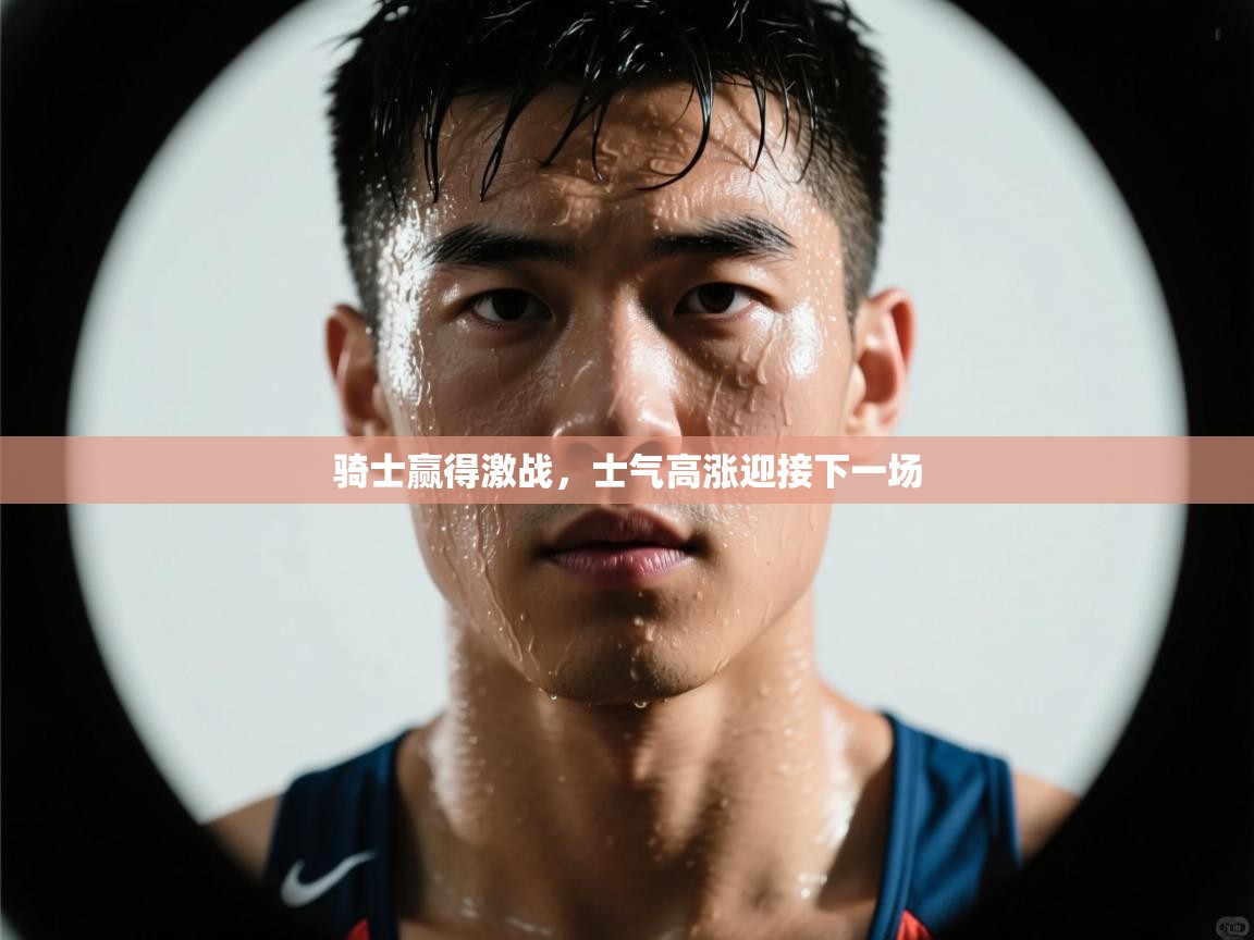 骑士赢得激战，士气高涨迎接下一场