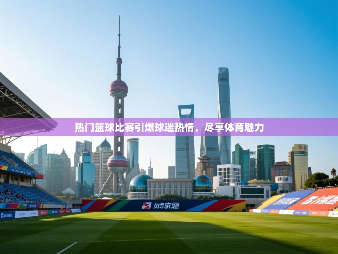 热门篮球比赛引爆球迷热情，尽享体育魅力  第2张