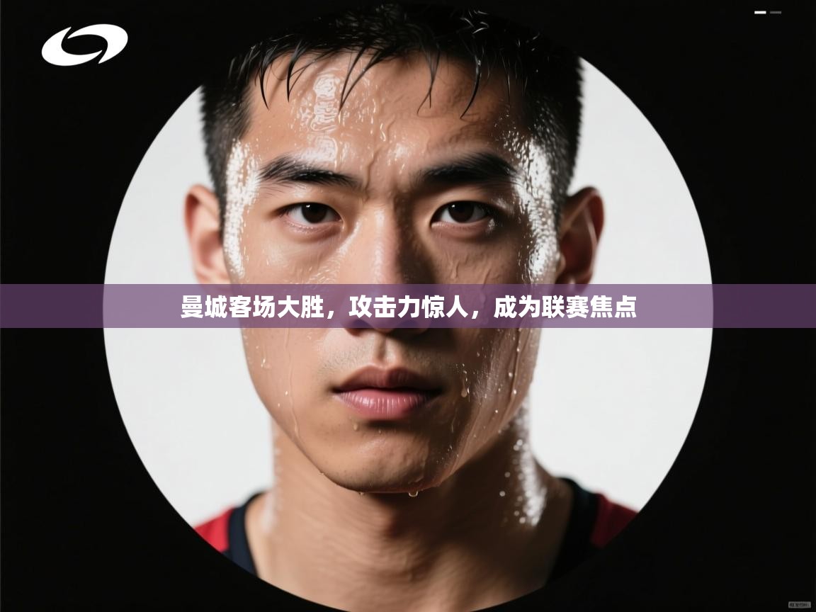 曼城客场大胜，攻击力惊人，成为联赛焦点